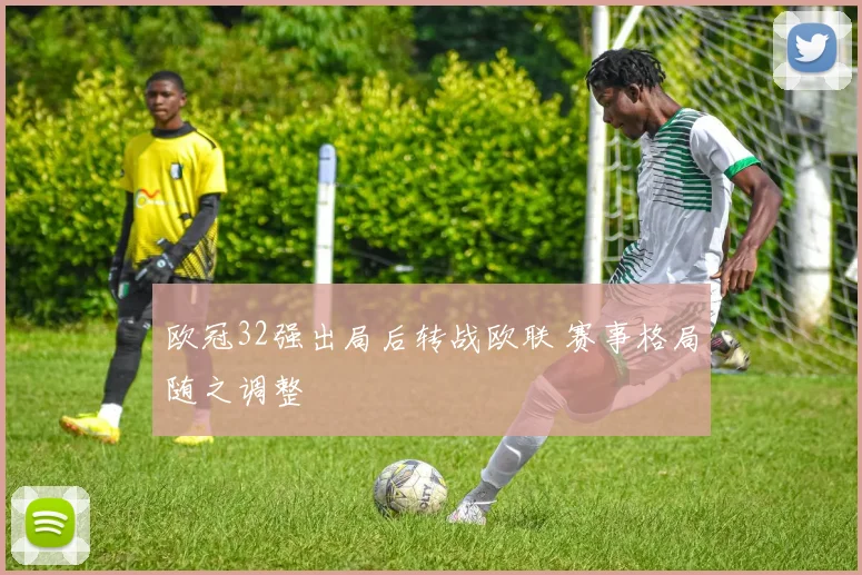 欧冠32强出局后转战欧联 赛事格局随之调整