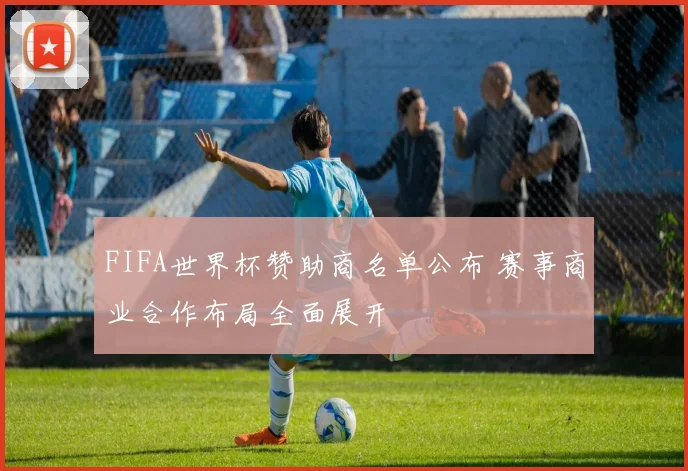 FIFA世界杯赞助商名单公布 赛事商业合作布局全面展开