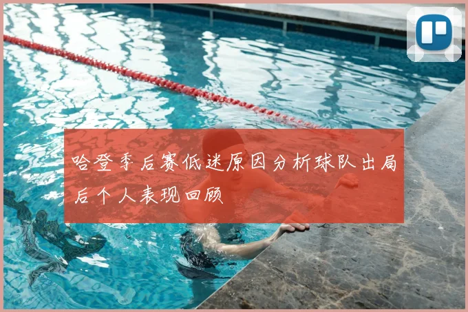 哈登季后赛低迷原因分析球队出局后个人表现回顾