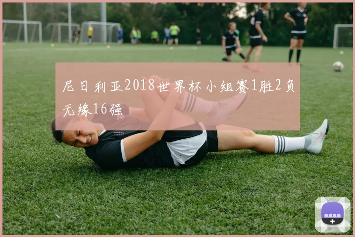 尼日利亚2018世界杯小组赛1胜2负无缘16强