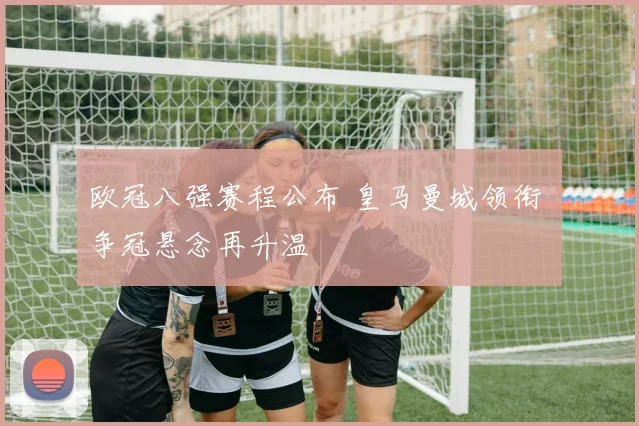 欧冠八强赛程公布 皇马曼城领衔 争冠悬念再升温