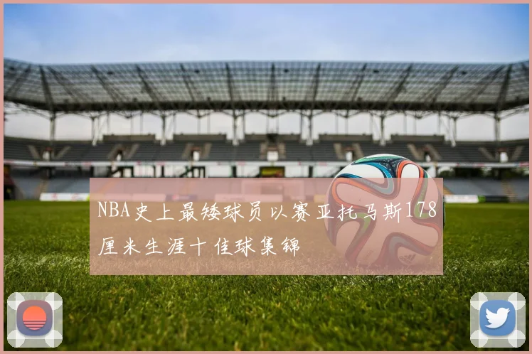 NBA史上最矮球员以赛亚托马斯178厘米生涯十佳球集锦