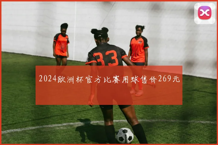 2024欧洲杯官方比赛用球售价269元