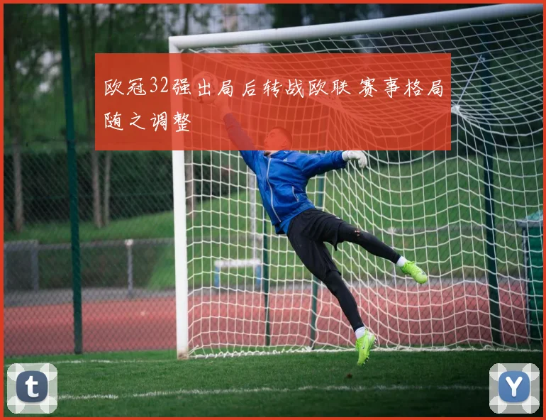 欧冠32强出局后转战欧联 赛事格局随之调整