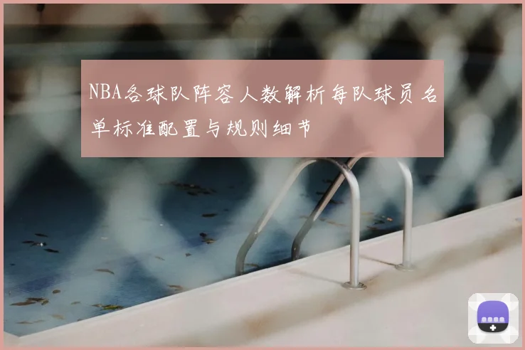 NBA各球队阵容人数解析每队球员名单标准配置与规则细节