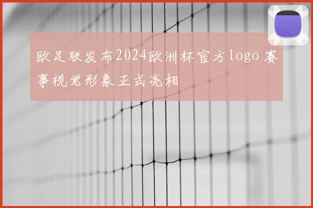 欧足联发布2024欧洲杯官方logo 赛事视觉形象正式亮相