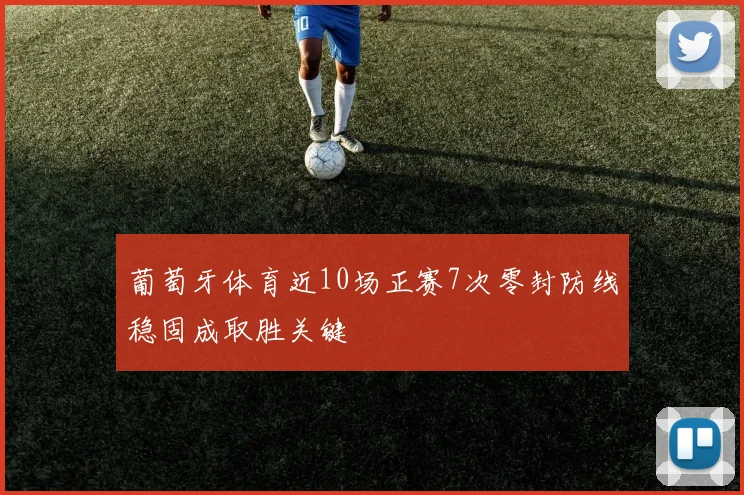 葡萄牙体育近10场正赛7次零封防线稳固成取胜关键