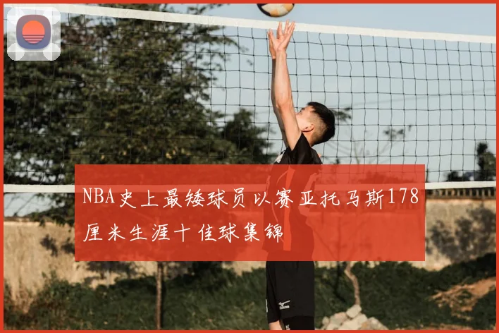 NBA史上最矮球员以赛亚托马斯178厘米生涯十佳球集锦